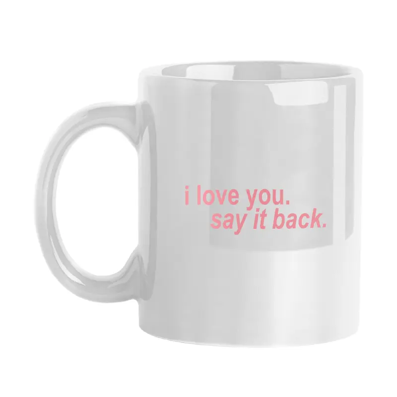 Snarky Mug I Love You Say It Back 11oz Sublimated Mug